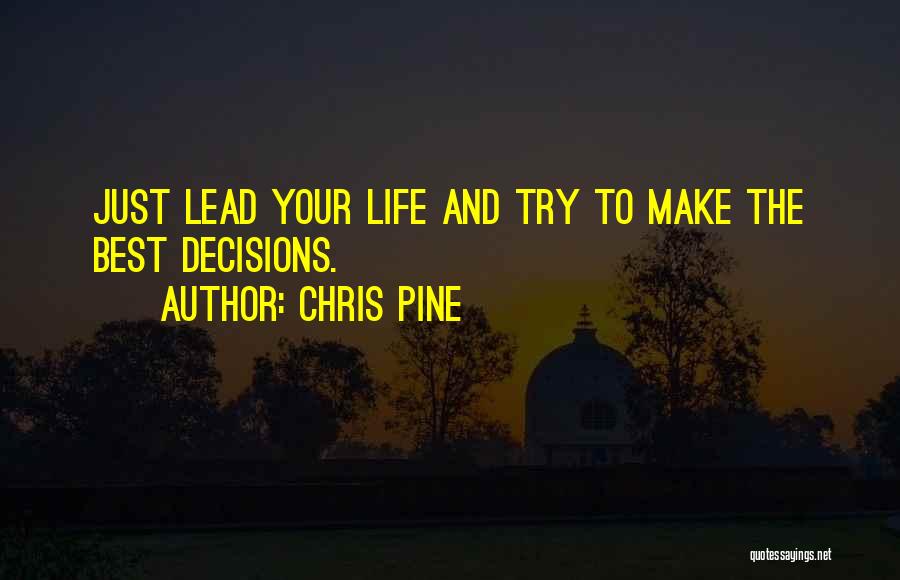 Chris Pine Quotes: Just Lead Your Life And Try To Make The Best Decisions.