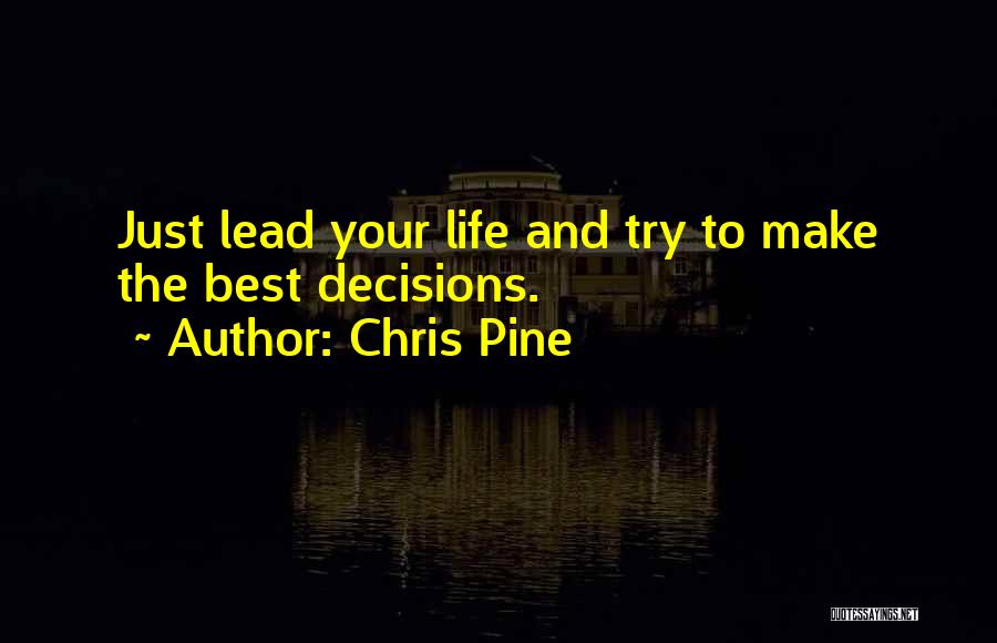 Chris Pine Quotes: Just Lead Your Life And Try To Make The Best Decisions.