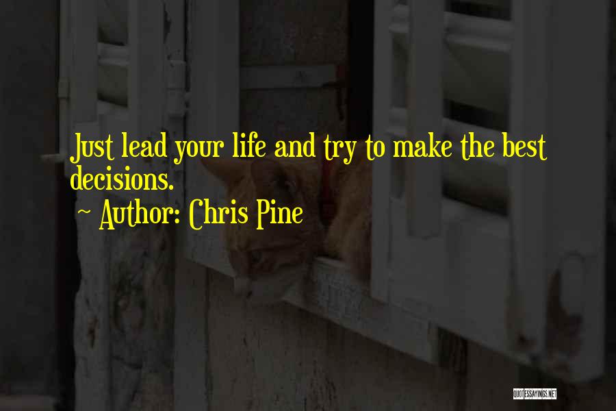 Chris Pine Quotes: Just Lead Your Life And Try To Make The Best Decisions.