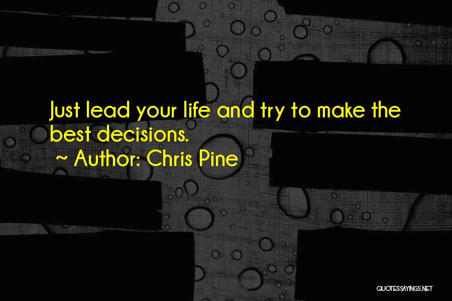 Chris Pine Quotes: Just Lead Your Life And Try To Make The Best Decisions.