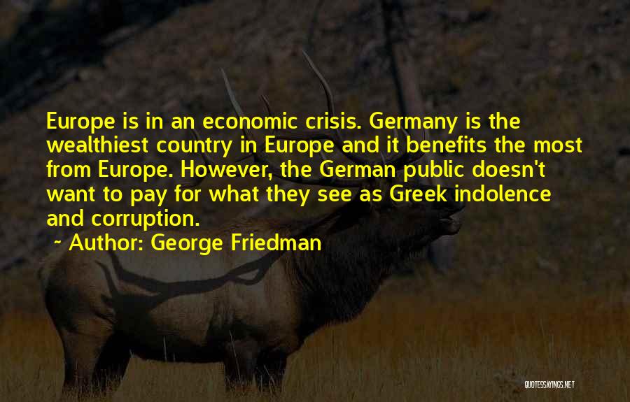 George Friedman Quotes: Europe Is In An Economic Crisis. Germany Is The Wealthiest Country In Europe And It Benefits The Most From Europe.