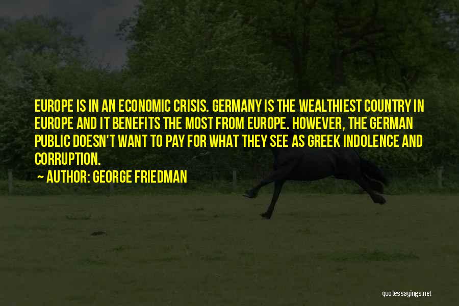 George Friedman Quotes: Europe Is In An Economic Crisis. Germany Is The Wealthiest Country In Europe And It Benefits The Most From Europe.