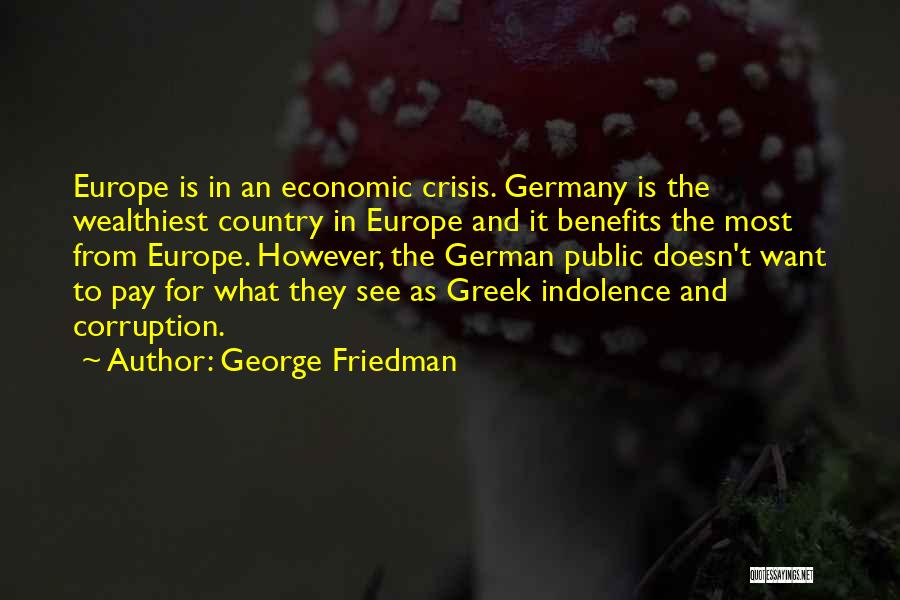 George Friedman Quotes: Europe Is In An Economic Crisis. Germany Is The Wealthiest Country In Europe And It Benefits The Most From Europe.