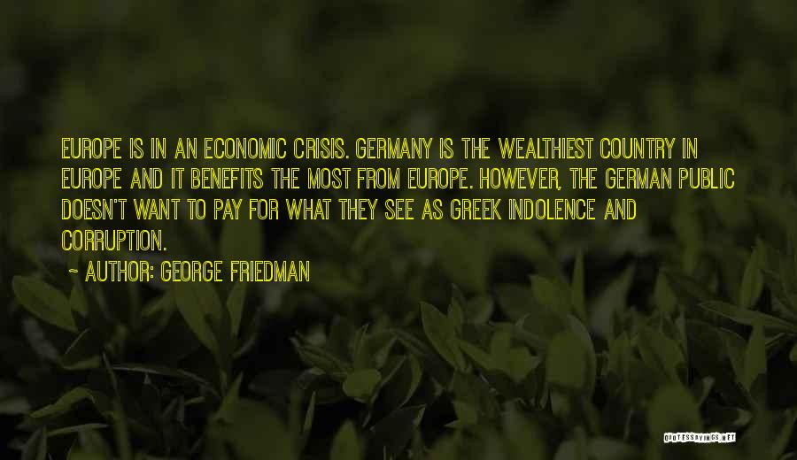 George Friedman Quotes: Europe Is In An Economic Crisis. Germany Is The Wealthiest Country In Europe And It Benefits The Most From Europe.