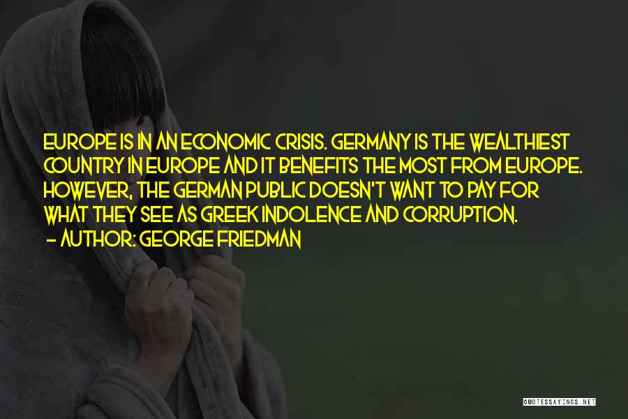 George Friedman Quotes: Europe Is In An Economic Crisis. Germany Is The Wealthiest Country In Europe And It Benefits The Most From Europe.