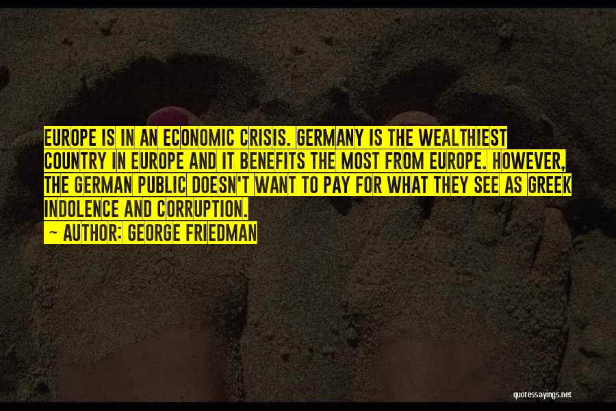 George Friedman Quotes: Europe Is In An Economic Crisis. Germany Is The Wealthiest Country In Europe And It Benefits The Most From Europe.