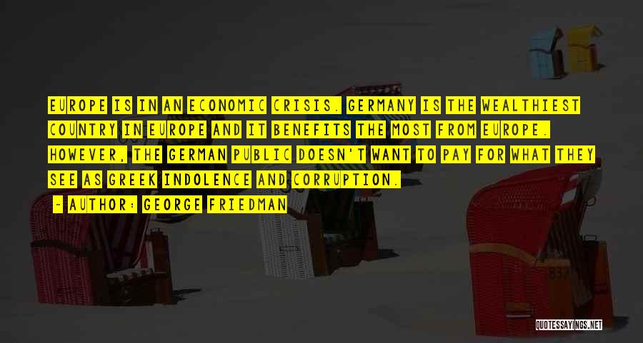 George Friedman Quotes: Europe Is In An Economic Crisis. Germany Is The Wealthiest Country In Europe And It Benefits The Most From Europe.