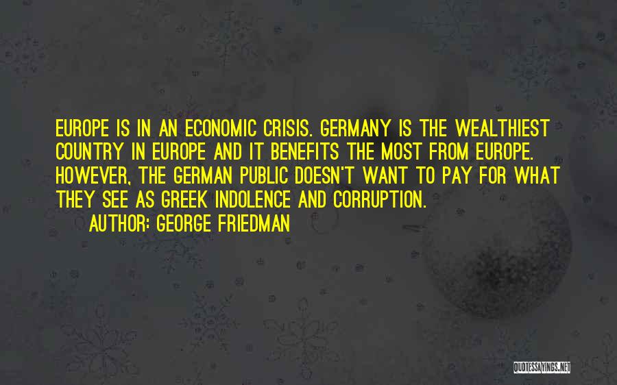 George Friedman Quotes: Europe Is In An Economic Crisis. Germany Is The Wealthiest Country In Europe And It Benefits The Most From Europe.