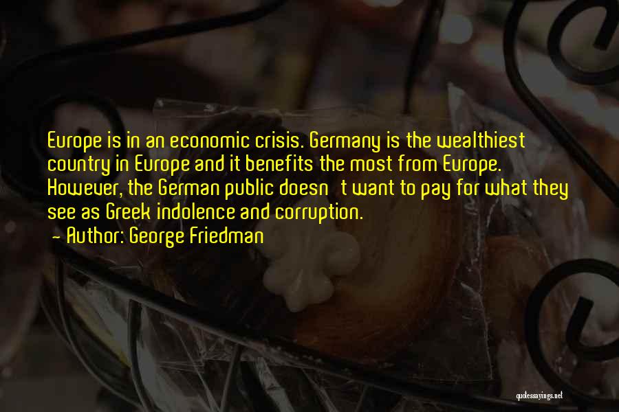 George Friedman Quotes: Europe Is In An Economic Crisis. Germany Is The Wealthiest Country In Europe And It Benefits The Most From Europe.