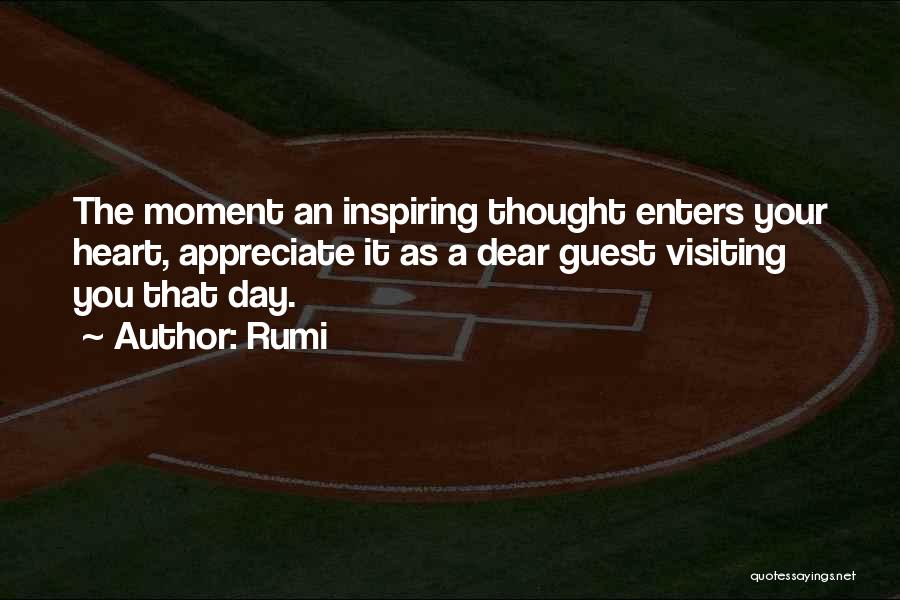 Rumi Quotes: The Moment An Inspiring Thought Enters Your Heart, Appreciate It As A Dear Guest Visiting You That Day.