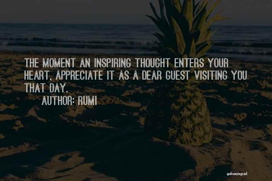 Rumi Quotes: The Moment An Inspiring Thought Enters Your Heart, Appreciate It As A Dear Guest Visiting You That Day.