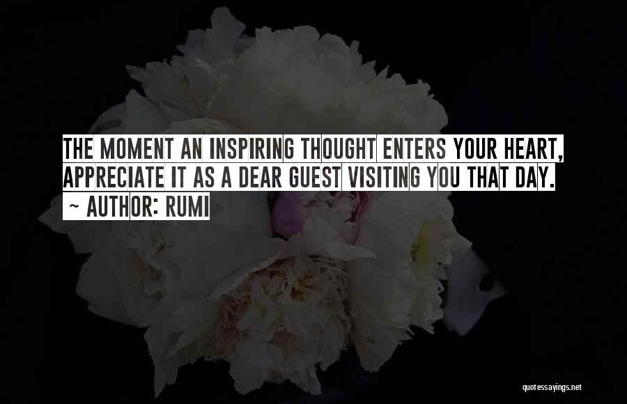 Rumi Quotes: The Moment An Inspiring Thought Enters Your Heart, Appreciate It As A Dear Guest Visiting You That Day.