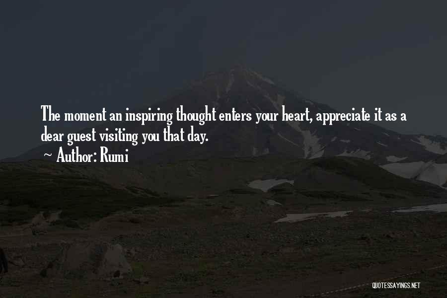 Rumi Quotes: The Moment An Inspiring Thought Enters Your Heart, Appreciate It As A Dear Guest Visiting You That Day.