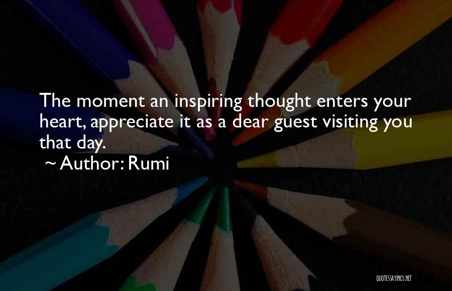 Rumi Quotes: The Moment An Inspiring Thought Enters Your Heart, Appreciate It As A Dear Guest Visiting You That Day.