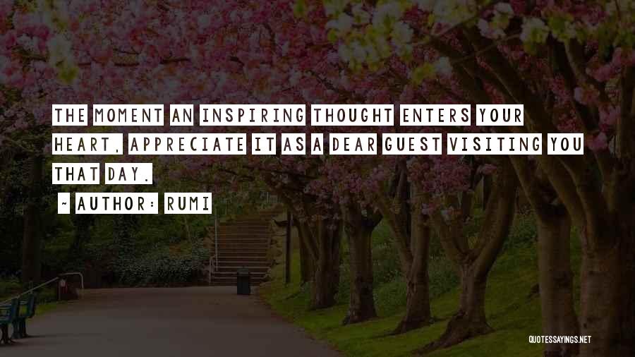 Rumi Quotes: The Moment An Inspiring Thought Enters Your Heart, Appreciate It As A Dear Guest Visiting You That Day.