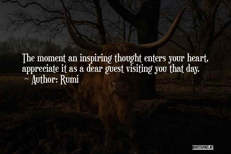 Rumi Quotes: The Moment An Inspiring Thought Enters Your Heart, Appreciate It As A Dear Guest Visiting You That Day.
