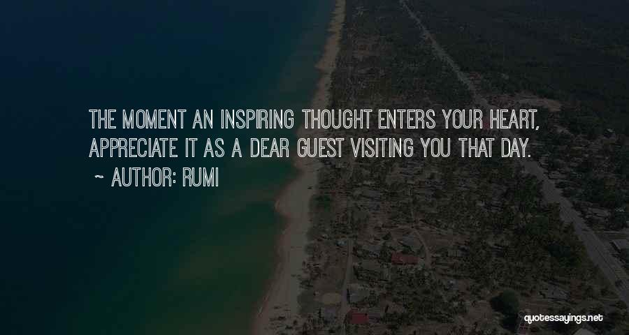 Rumi Quotes: The Moment An Inspiring Thought Enters Your Heart, Appreciate It As A Dear Guest Visiting You That Day.