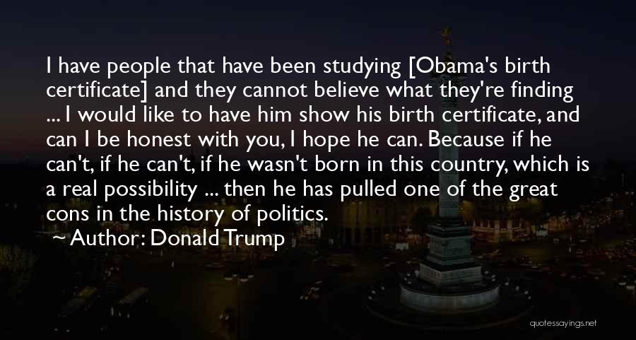 Donald Trump Quotes: I Have People That Have Been Studying [obama's Birth Certificate] And They Cannot Believe What They're Finding ... I Would