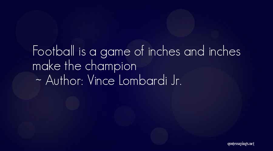 Vince Lombardi Jr. Quotes: Football Is A Game Of Inches And Inches Make The Champion