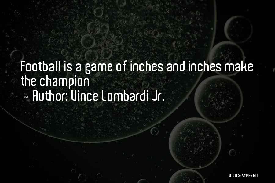 Vince Lombardi Jr. Quotes: Football Is A Game Of Inches And Inches Make The Champion