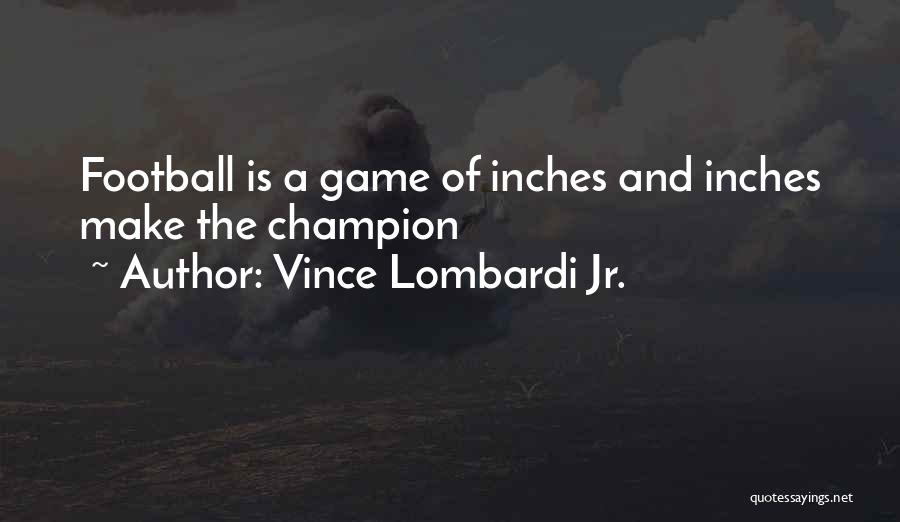 Vince Lombardi Jr. Quotes: Football Is A Game Of Inches And Inches Make The Champion