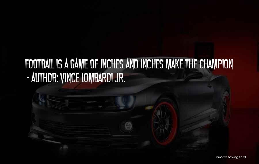 Vince Lombardi Jr. Quotes: Football Is A Game Of Inches And Inches Make The Champion