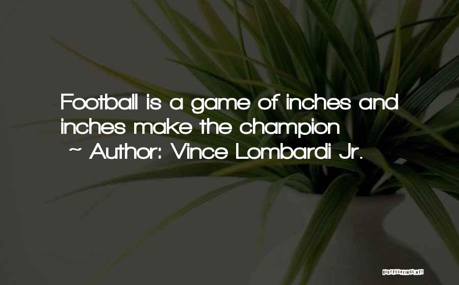 Vince Lombardi Jr. Quotes: Football Is A Game Of Inches And Inches Make The Champion