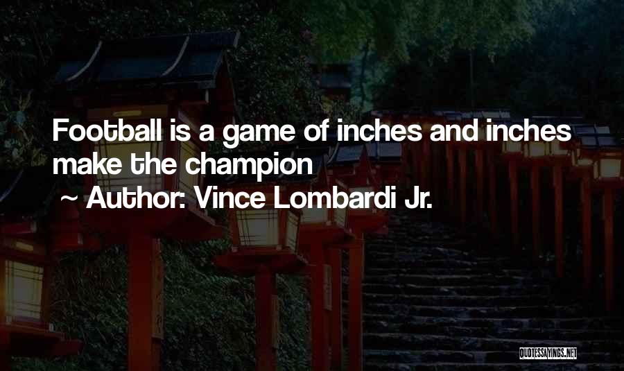 Vince Lombardi Jr. Quotes: Football Is A Game Of Inches And Inches Make The Champion