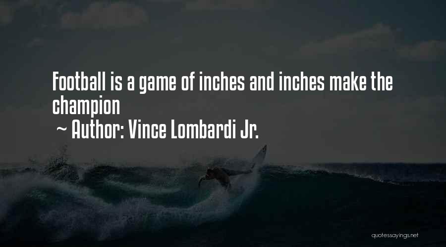 Vince Lombardi Jr. Quotes: Football Is A Game Of Inches And Inches Make The Champion