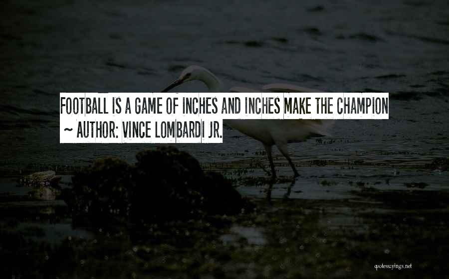 Vince Lombardi Jr. Quotes: Football Is A Game Of Inches And Inches Make The Champion