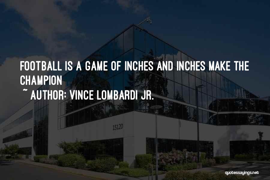 Vince Lombardi Jr. Quotes: Football Is A Game Of Inches And Inches Make The Champion