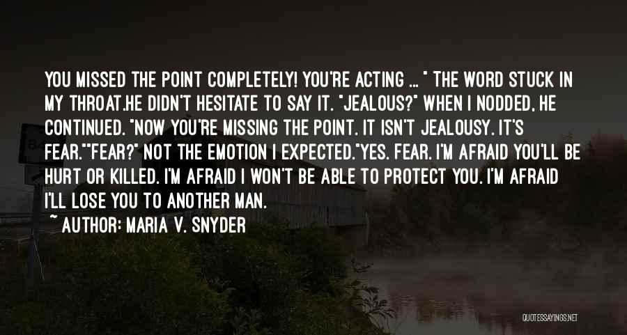 Maria V. Snyder Quotes: You Missed The Point Completely! You're Acting ... The Word Stuck In My Throat.he Didn't Hesitate To Say It. Jealous?