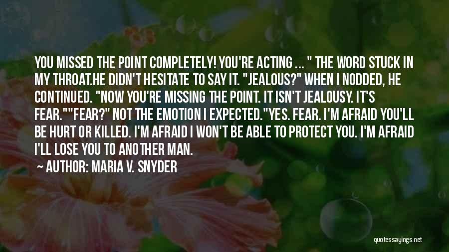 Maria V. Snyder Quotes: You Missed The Point Completely! You're Acting ... The Word Stuck In My Throat.he Didn't Hesitate To Say It. Jealous?