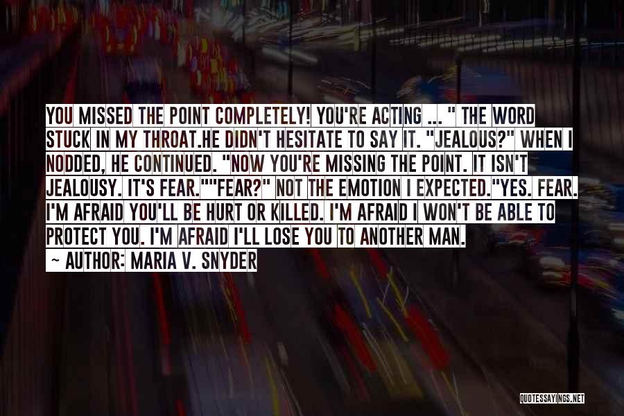 Maria V. Snyder Quotes: You Missed The Point Completely! You're Acting ... The Word Stuck In My Throat.he Didn't Hesitate To Say It. Jealous?