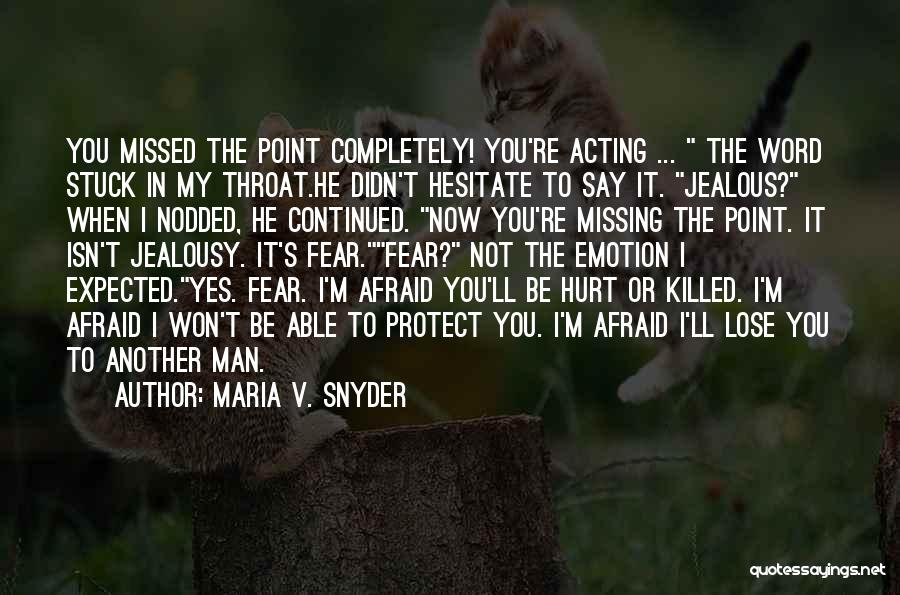 Maria V. Snyder Quotes: You Missed The Point Completely! You're Acting ... The Word Stuck In My Throat.he Didn't Hesitate To Say It. Jealous?