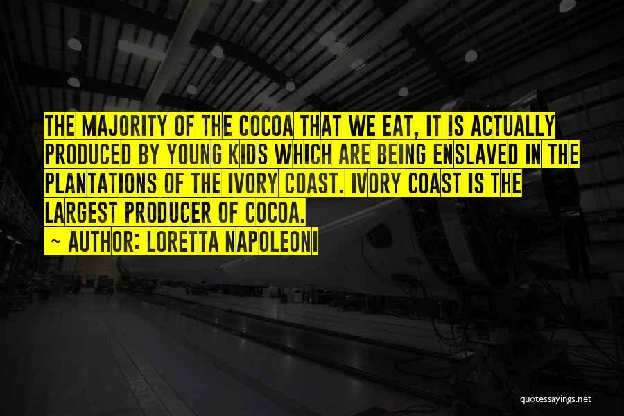 Loretta Napoleoni Quotes: The Majority Of The Cocoa That We Eat, It Is Actually Produced By Young Kids Which Are Being Enslaved In