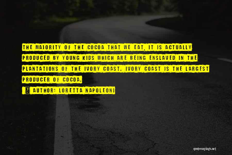 Loretta Napoleoni Quotes: The Majority Of The Cocoa That We Eat, It Is Actually Produced By Young Kids Which Are Being Enslaved In