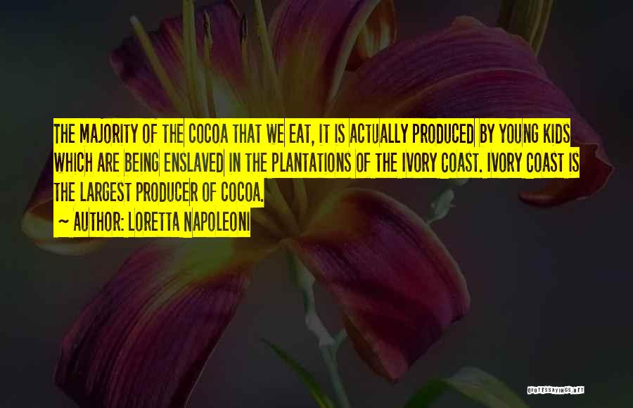 Loretta Napoleoni Quotes: The Majority Of The Cocoa That We Eat, It Is Actually Produced By Young Kids Which Are Being Enslaved In
