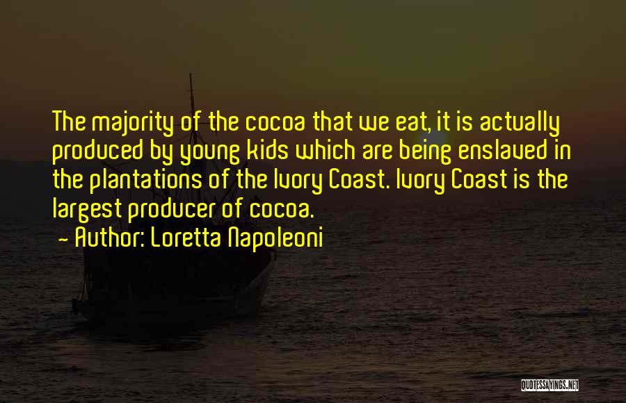 Loretta Napoleoni Quotes: The Majority Of The Cocoa That We Eat, It Is Actually Produced By Young Kids Which Are Being Enslaved In