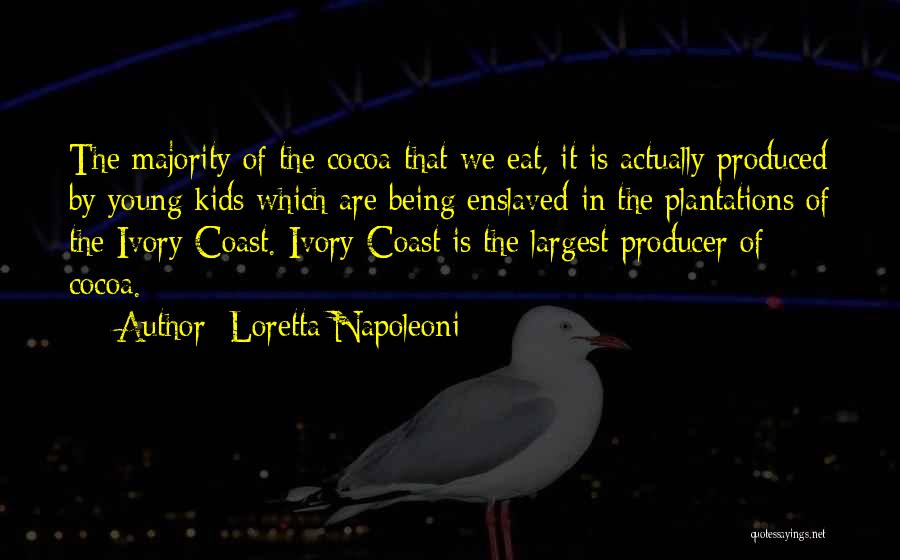 Loretta Napoleoni Quotes: The Majority Of The Cocoa That We Eat, It Is Actually Produced By Young Kids Which Are Being Enslaved In