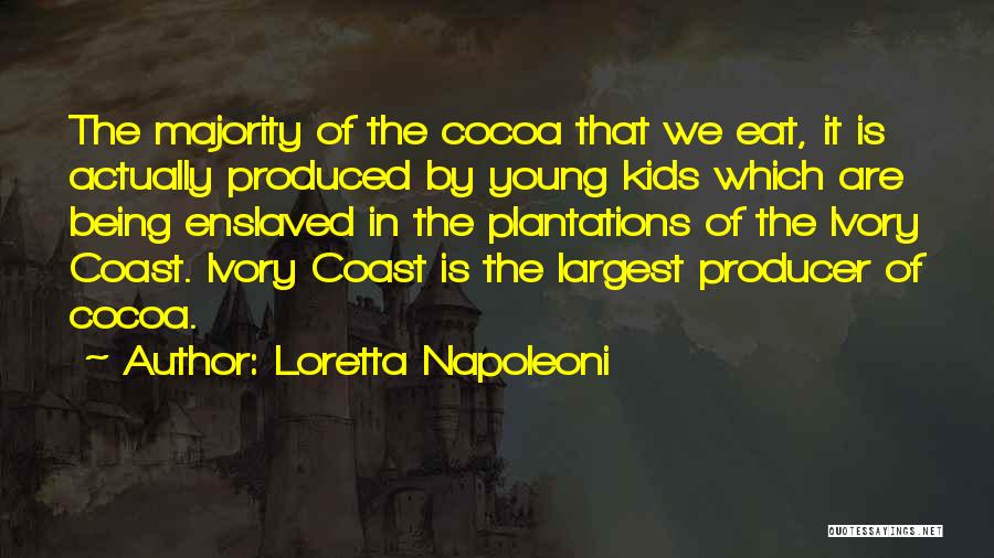 Loretta Napoleoni Quotes: The Majority Of The Cocoa That We Eat, It Is Actually Produced By Young Kids Which Are Being Enslaved In
