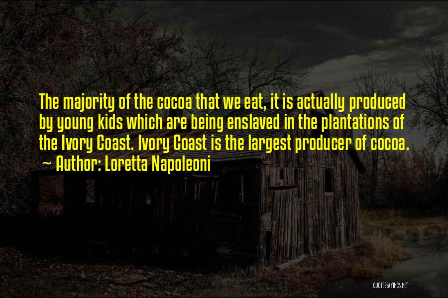 Loretta Napoleoni Quotes: The Majority Of The Cocoa That We Eat, It Is Actually Produced By Young Kids Which Are Being Enslaved In