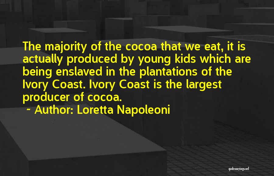 Loretta Napoleoni Quotes: The Majority Of The Cocoa That We Eat, It Is Actually Produced By Young Kids Which Are Being Enslaved In