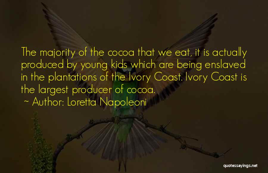 Loretta Napoleoni Quotes: The Majority Of The Cocoa That We Eat, It Is Actually Produced By Young Kids Which Are Being Enslaved In