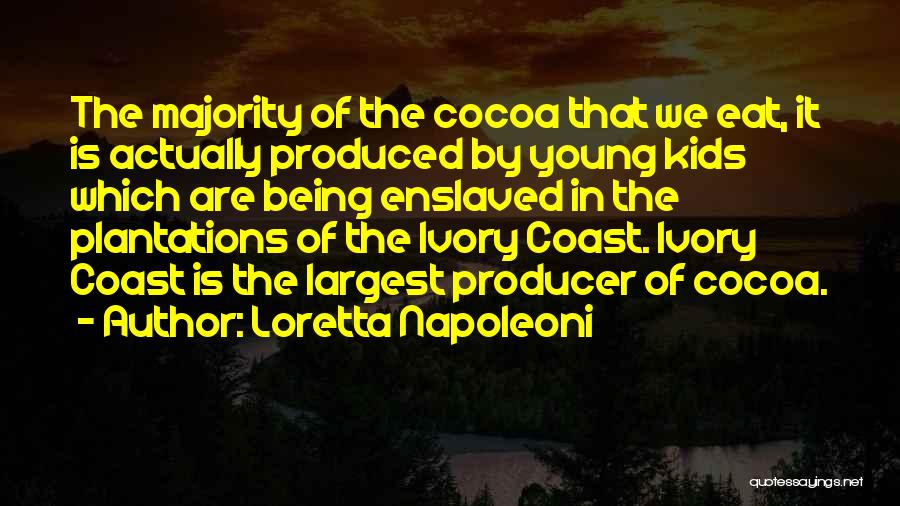 Loretta Napoleoni Quotes: The Majority Of The Cocoa That We Eat, It Is Actually Produced By Young Kids Which Are Being Enslaved In