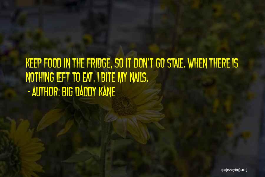 Big Daddy Kane Quotes: Keep Food In The Fridge, So It Don't Go Stale. When There Is Nothing Left To Eat, I Bite My