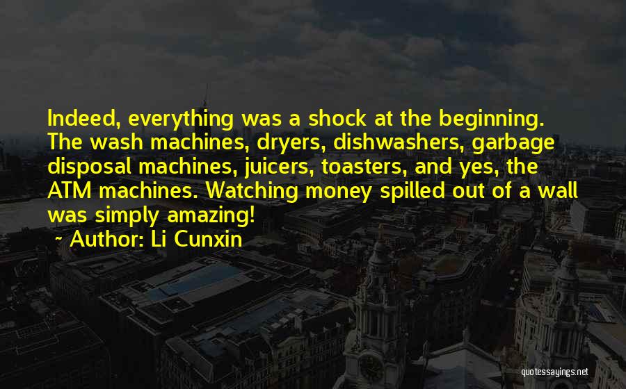 Li Cunxin Quotes: Indeed, Everything Was A Shock At The Beginning. The Wash Machines, Dryers, Dishwashers, Garbage Disposal Machines, Juicers, Toasters, And Yes,