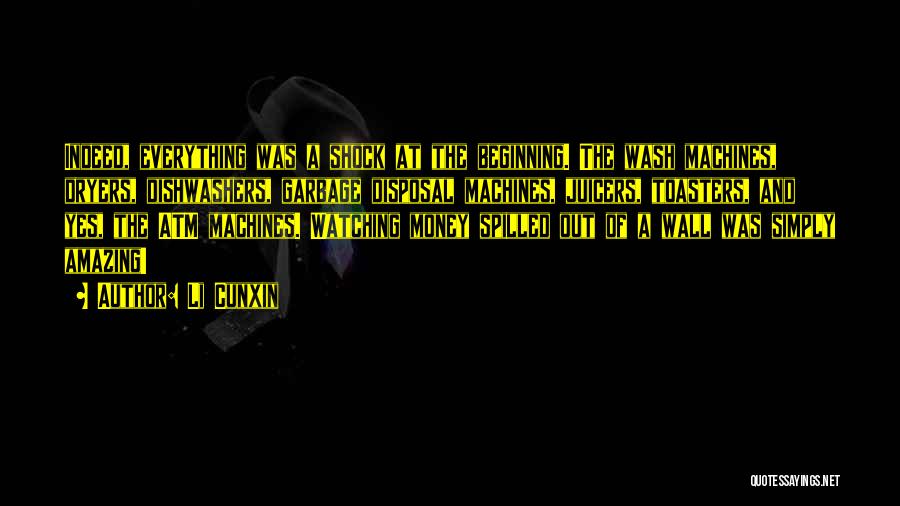 Li Cunxin Quotes: Indeed, Everything Was A Shock At The Beginning. The Wash Machines, Dryers, Dishwashers, Garbage Disposal Machines, Juicers, Toasters, And Yes,
