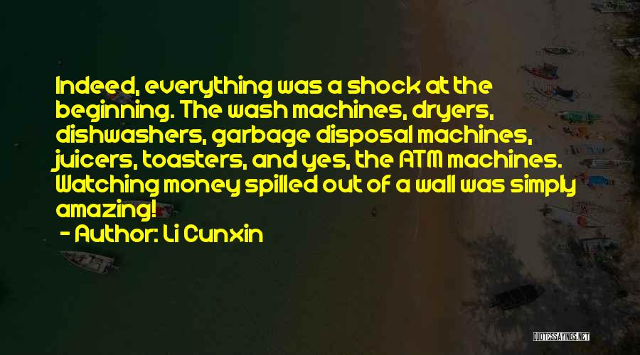 Li Cunxin Quotes: Indeed, Everything Was A Shock At The Beginning. The Wash Machines, Dryers, Dishwashers, Garbage Disposal Machines, Juicers, Toasters, And Yes,