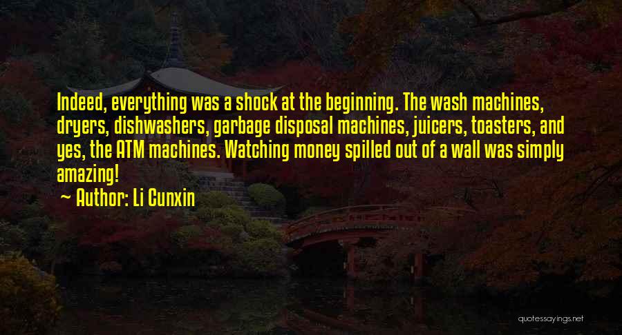 Li Cunxin Quotes: Indeed, Everything Was A Shock At The Beginning. The Wash Machines, Dryers, Dishwashers, Garbage Disposal Machines, Juicers, Toasters, And Yes,